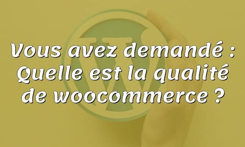 Vous avez demandé : Quelle est la qualité de woocommerce ?